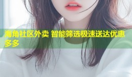 海角社区外卖 智能筛选极速送达优惠多多