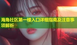 海角社区第一楼入口详细指南及注意事项解析