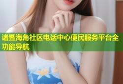诸暨海角社区电话中心便民服务平台全功能导航