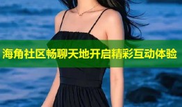 海角社区畅聊天地开启精彩互动体验