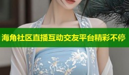 海角社区直播互动交友平台精彩不停
