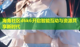 海角社区d6k6开启智能互动与资源共享新时代