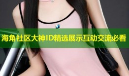 海角社区大神ID精选展示互动交流必看