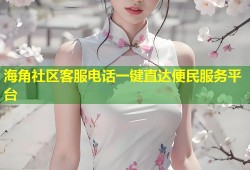 海角社区客服电话一键直达便民服务平台