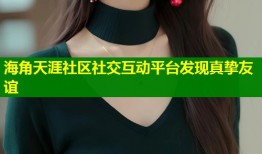 海角天涯社区社交互动平台发现真挚友谊