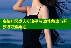 海角社区成人交流平台 真实故事与开放讨论聚集地