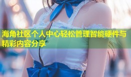 海角社区个人中心轻松管理智能硬件与精彩内容分享