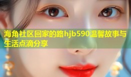 海角社区回家的路hjb590温馨故事与生活点滴分享
