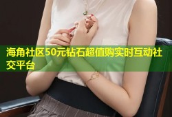 海角社区50元钻石超值购实时互动社交平台