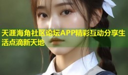 天涯海角社区论坛APP精彩互动分享生活点滴新天地
