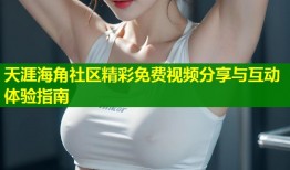天涯海角社区精彩免费视频分享与互动体验指南