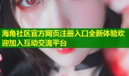 海角社区官方网页注册入口全新体验欢迎加入互动交流平台