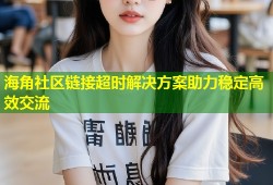 海角社区链接超时解决方案助力稳定高效交流
