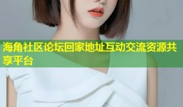 海角社区论坛回家地址互动交流资源共享平台