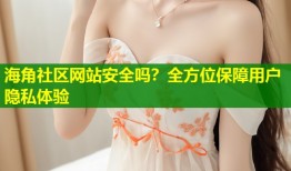 海角社区网站安全吗？全方位保障用户隐私体验