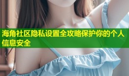 海角社区隐私设置全攻略保护你的个人信息安全