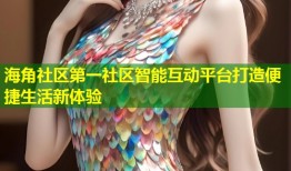 海角社区第一社区智能互动平台打造便捷生活新体验