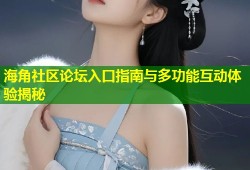 海角社区论坛入口指南与多功能互动体验揭秘