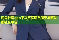 海角社区app下载真实匿名聊天与多功能社交平台