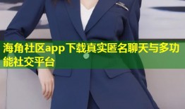海角社区app下载真实匿名聊天与多功能社交平台