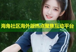 海角社区海外版热点聚焦互动平台