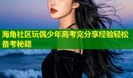 海角社区玩偶少年高考完分享经验轻松备考秘籍