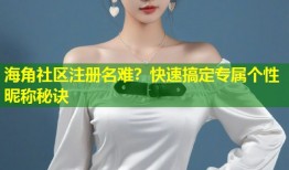 海角社区注册名难？快速搞定专属个性昵称秘诀