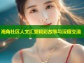 海角社区人文汇聚精彩故事与深度交流