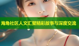 海角社区人文汇聚精彩故事与深度交流