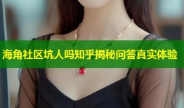 海角社区坑人吗知乎揭秘问答真实体验