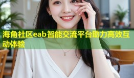 海角社区eab智能交流平台助力高效互动体验