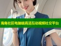 海角社区电脑端高清互动视频社交平台