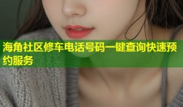 海角社区修车电话号码一键查询快速预约服务
