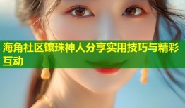 海角社区镶珠神人分享实用技巧与精彩互动