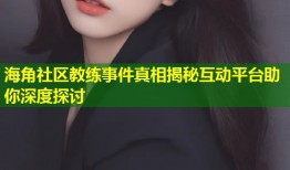 海角社区教练事件真相揭秘互动平台助你深度探讨
