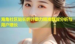 海角社区站长统计助力精准数据分析与用户增长