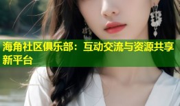 海角社区俱乐部：互动交流与资源共享新平台