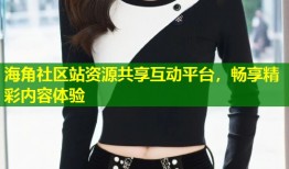 海角社区站资源共享互动平台，畅享精彩内容体验