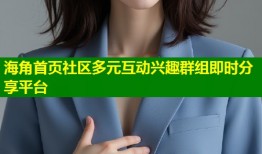 海角首页社区多元互动兴趣群组即时分享平台