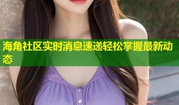 海角社区实时消息速递轻松掌握最新动态