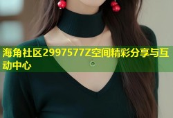 海角社区2997577Z空间精彩分享与互动中心