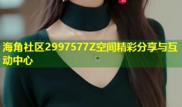 海角社区2997577Z空间精彩分享与互动中心