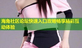 海角社区论坛快速入口攻略畅享精彩互动体验