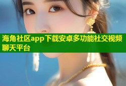 海角社区app下载安卓多功能社交视频聊天平台
