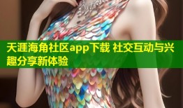 天涯海角社区app下载 社交互动与兴趣分享新体验