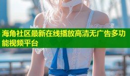 海角社区最新在线播放高清无广告多功能视频平台