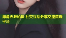 海角天涯论坛 社交互动分享交流首选平台