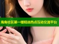 海角社区第一楼精选热点互动交流平台