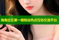 海角社区第一楼精选热点互动交流平台