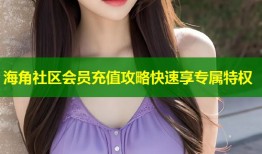 海角社区会员充值攻略快速享专属特权